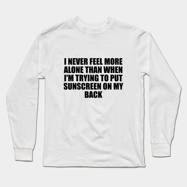 I never feel more alone than when I'm trying to put sunscreen on my back Long Sleeve T-Shirt by D1FF3R3NT